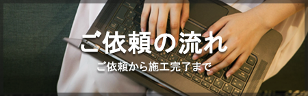 ご依頼の流れ ご依頼から施工完了まで