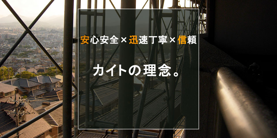 安心安全×迅速丁寧×信頼 カイトの理念。